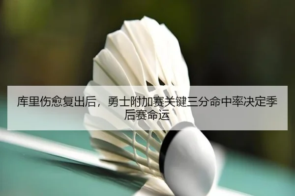 库里伤愈复出后，勇士附加赛关键三分命中率决定季后赛命运