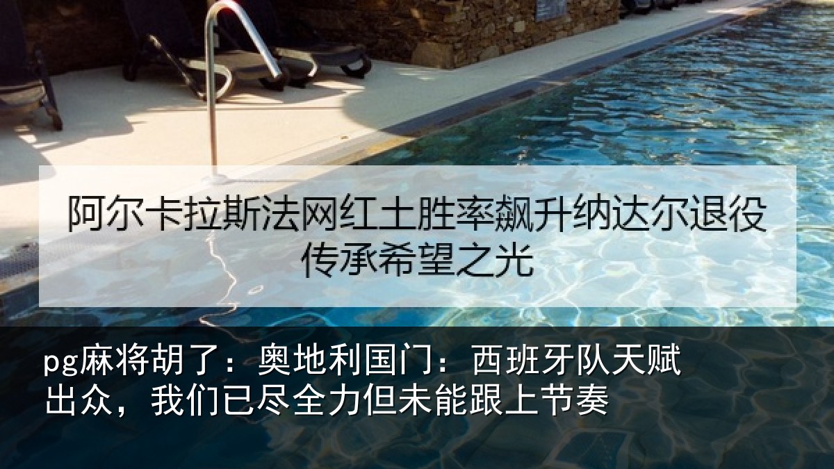 pg麻将胡了：奥地利国门：西班牙队天赋出众，我们已尽全力但未能跟上节奏