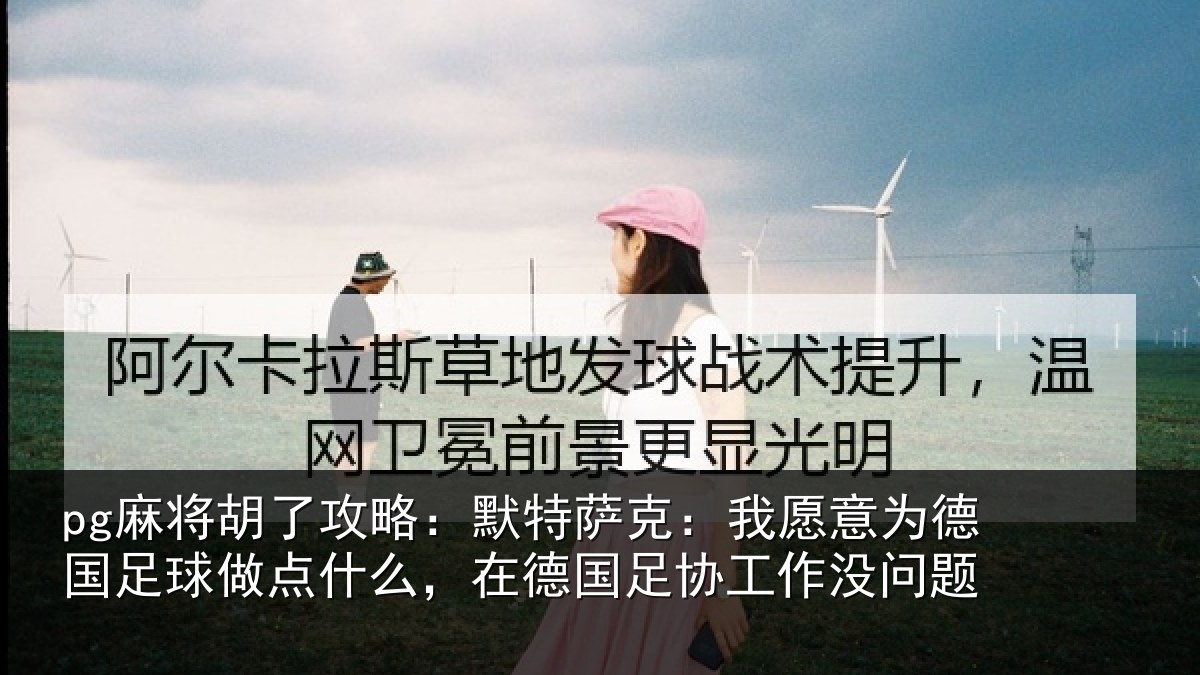 pg麻将胡了攻略：默特萨克：我愿意为德国足球做点什么，在德国足协工作没问题
