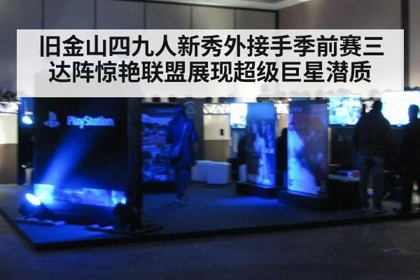 旧金山四九人新秀外接手季前赛三达阵惊艳联盟展现超级巨星潜质