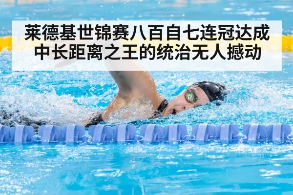 莱德基世锦赛八百自七连冠达成 中长距离之王的统治无人撼动