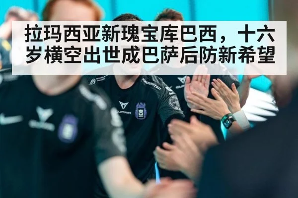 拉玛西亚新瑰宝库巴西，十六岁横空出世成巴萨后防新希望
