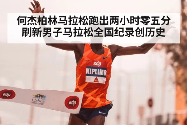 何杰柏林马拉松跑出两小时零五分刷新男子马拉松全国纪录创历史