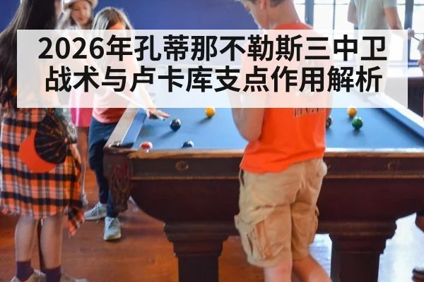 2026年孔蒂那不勒斯三中卫战术与卢卡库支点作用解析
