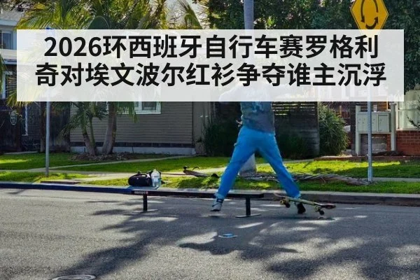 2026环西班牙自行车赛罗格利奇对埃文波尔红衫争夺谁主沉浮